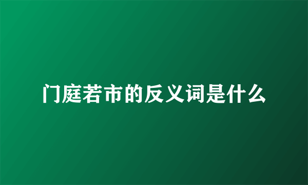 门庭若市的反义词是什么