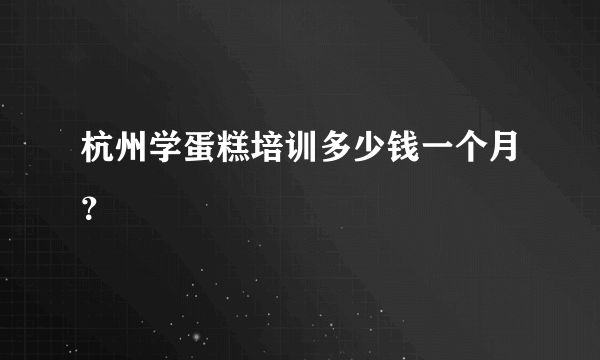 杭州学蛋糕培训多少钱一个月？