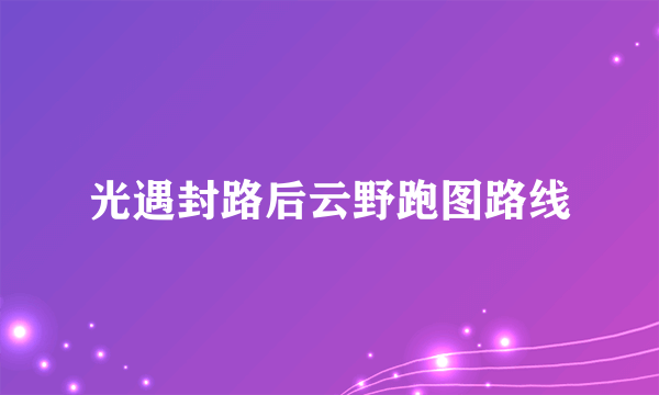 光遇封路后云野跑图路线