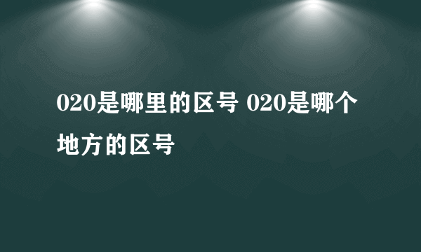 020是哪里的区号 020是哪个地方的区号