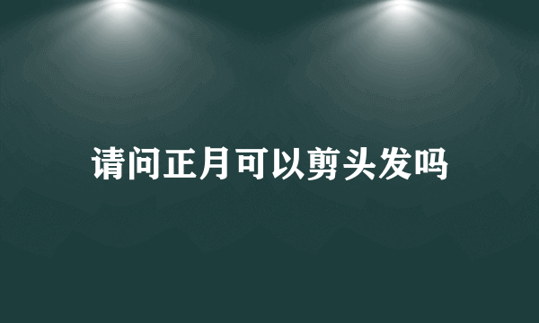 请问正月可以剪头发吗