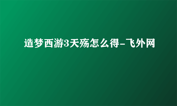 造梦西游3天殇怎么得-飞外网
