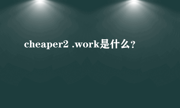 cheaper2 .work是什么？
