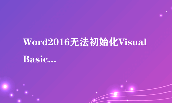 Word2016无法初始化Visual Basic环境解决办法？