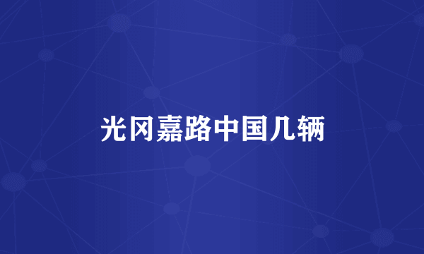 光冈嘉路中国几辆