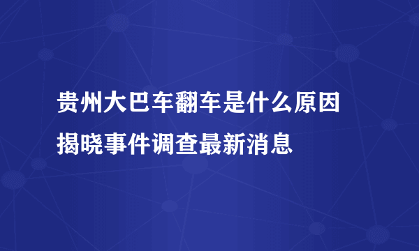 贵州大巴车翻车是什么原因 揭晓事件调查最新消息