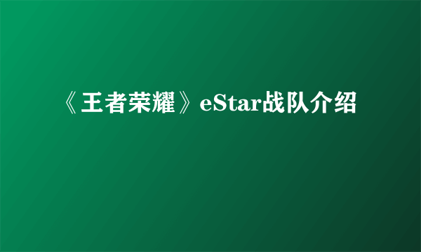 《王者荣耀》eStar战队介绍