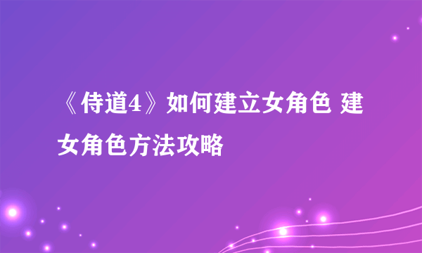 《侍道4》如何建立女角色 建女角色方法攻略