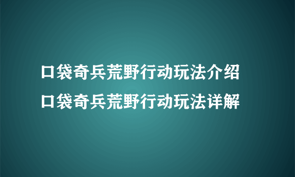 口袋奇兵荒野行动玩法介绍 口袋奇兵荒野行动玩法详解