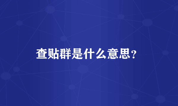 查贴群是什么意思？