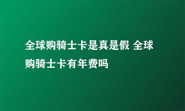 全球购骑士卡是真是假 全球购骑士卡有年费吗