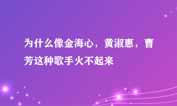 为什么像金海心，黄淑惠，曹芳这种歌手火不起来