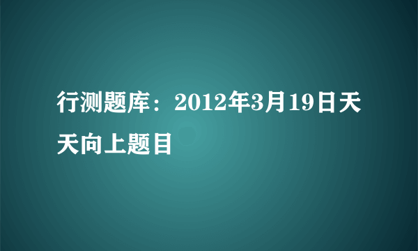 行测题库：2012年3月19日天天向上题目
