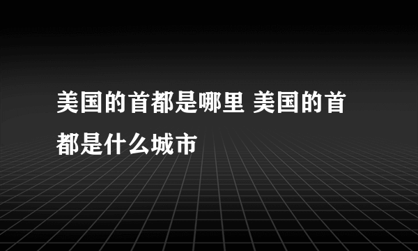 美国的首都是哪里 美国的首都是什么城市