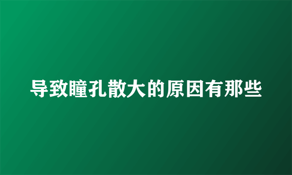 导致瞳孔散大的原因有那些