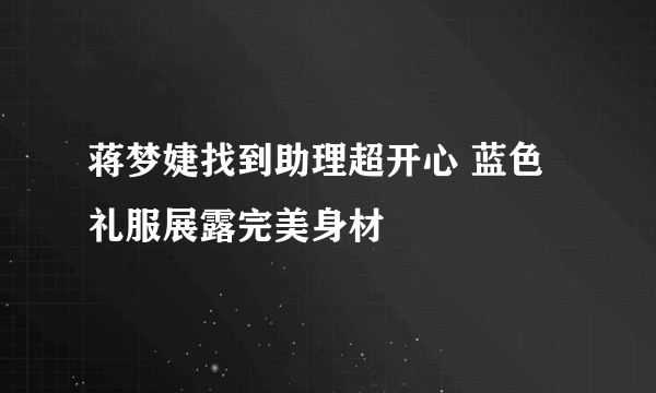 蒋梦婕找到助理超开心 蓝色礼服展露完美身材