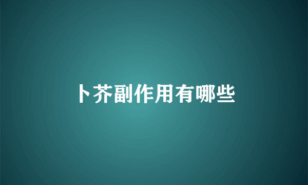 卜芥副作用有哪些