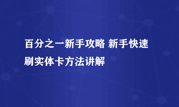 百分之一新手攻略 新手快速刷实体卡方法讲解