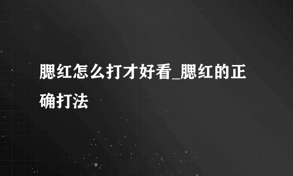 腮红怎么打才好看_腮红的正确打法