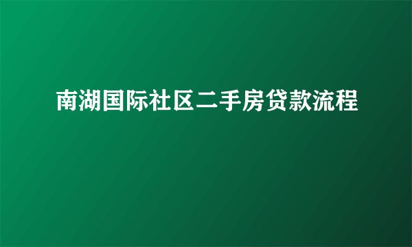 南湖国际社区二手房贷款流程