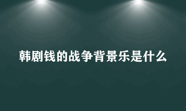 韩剧钱的战争背景乐是什么