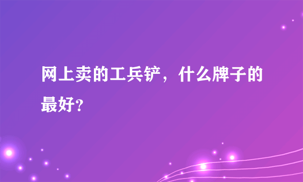 网上卖的工兵铲，什么牌子的最好？