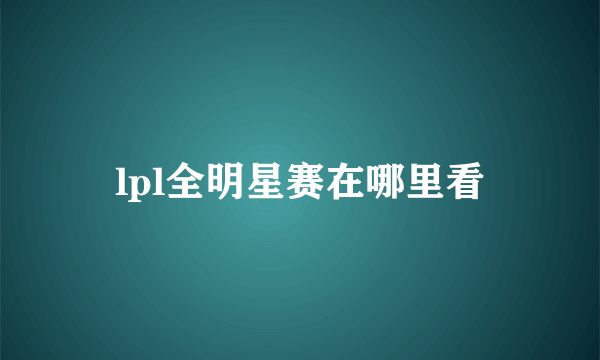 lpl全明星赛在哪里看