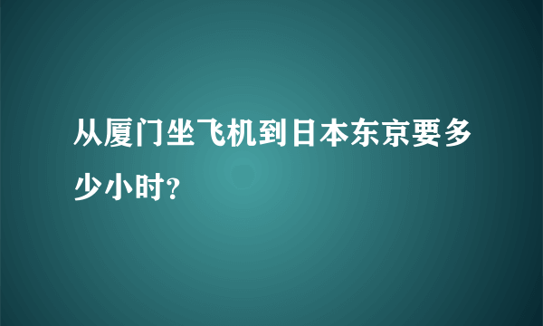 从厦门坐飞机到日本东京要多少小时？