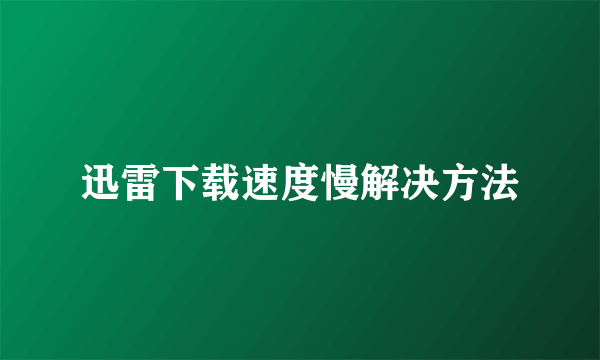 迅雷下载速度慢解决方法