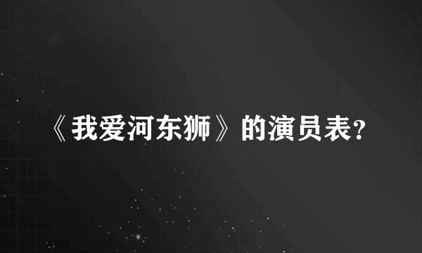 《我爱河东狮》的演员表？