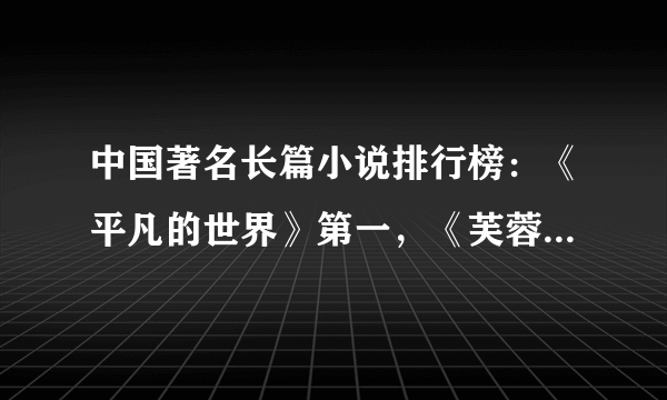 中国著名长篇小说排行榜：《平凡的世界》第一，《芙蓉镇》在榜