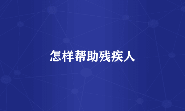 怎样帮助残疾人