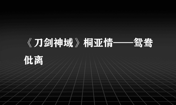 《刀剑神域》桐亚情——鸳鸯仳离