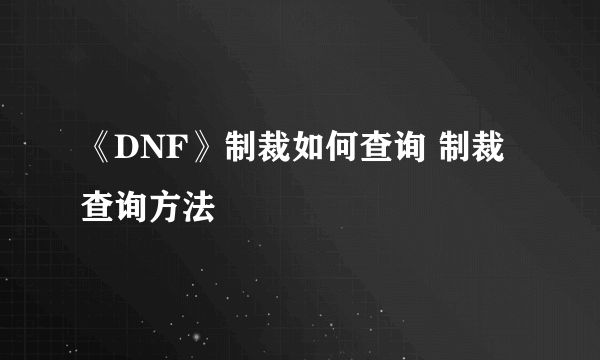 《DNF》制裁如何查询 制裁查询方法