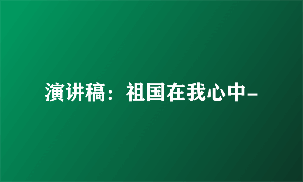 演讲稿：祖国在我心中-