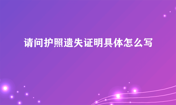 请问护照遗失证明具体怎么写