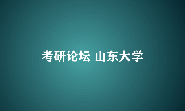考研论坛 山东大学