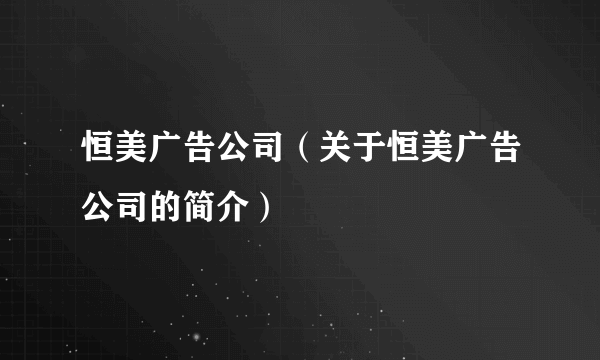 恒美广告公司（关于恒美广告公司的简介）