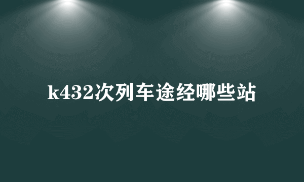 k432次列车途经哪些站