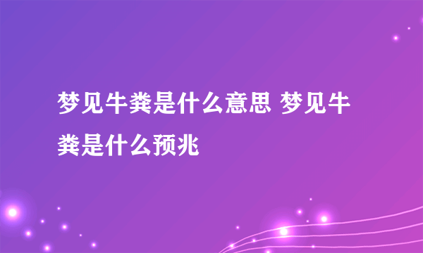 梦见牛粪是什么意思 梦见牛粪是什么预兆