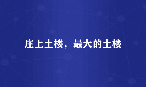 庄上土楼，最大的土楼