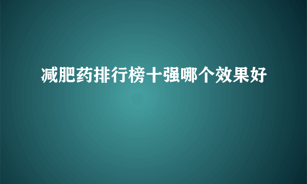 减肥药排行榜十强哪个效果好