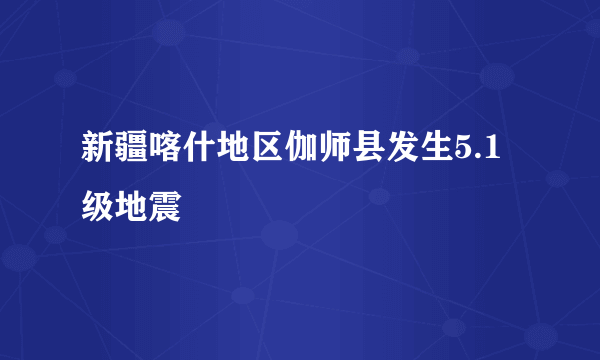 新疆喀什地区伽师县发生5.1级地震