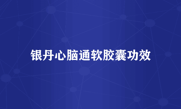 银丹心脑通软胶囊功效