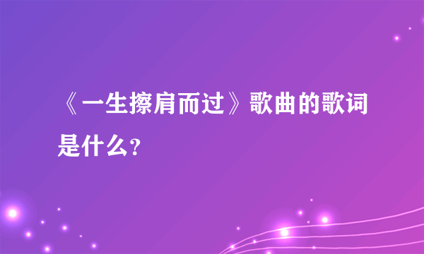 《一生擦肩而过》歌曲的歌词是什么？