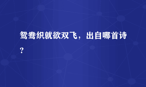 鸳鸯织就欲双飞，出自哪首诗？