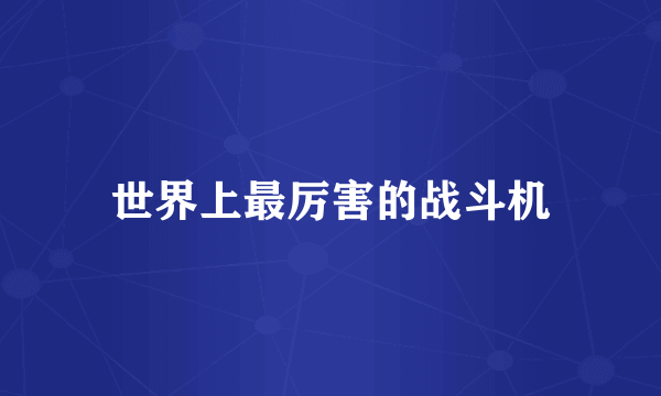 世界上最厉害的战斗机