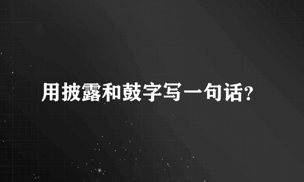 用披露和鼓字写一句话？