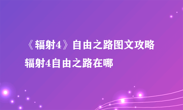 《辐射4》自由之路图文攻略 辐射4自由之路在哪