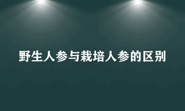 野生人参与栽培人参的区别